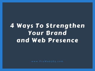 w w w . P r o W e b 3 6 5 . c o m
4 Ways To Strengthen
Your Brand
and Web Presence
 