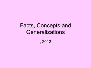 Facts, Concepts and
  Generalizations
       , 2012
 