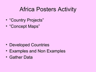 Africa Posters Activity
• “Country Projects”
• “Concept Maps”



• Developed Countries
• Examples and Non Examples
• Gather Data
 