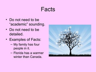 Facts
• Do not need to be
  “academic” sounding.
• Do not need to be
  detailed.
• Examples of Facts:
  – My family has four
    people in it.
  – Florida has a warmer
    winter than Canada.
 