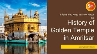 4 Facts You Need to Know About
the
History of
Golden Temple
in Amritsar
WWW.SIKHTOURS.IN
WWW.SIKHTOURS.IN
 