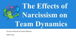 The Effects of
Narcissism on
Team Dynamics
Giovanni Alfonzetti & Yanique McKenzie
GREAT Day
 