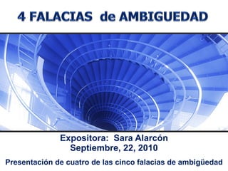 Expositora:  Sara Alarcón Septiembre, 22, 2010 Presentación de cuatro de las cinco falacias de ambigüedad 