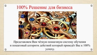 100% Решение для бизнеса
Представляем Вам чёткую пошаговую систему обучения
и пошаговый алгоритм действий который приведёт Вас к 100%
успеху.
 