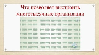 Что позволяет выстроить
многотысячные организации
 