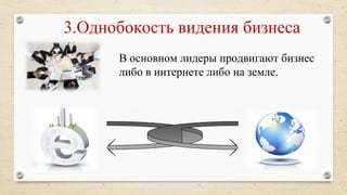 3.Однобокость видения бизнеса
В основном лидеры продвигают бизнес
либо в интернете либо на земле.
 
