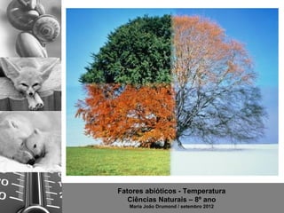 Fatores abióticos - Temperatura
   Ciências Naturais – 8º ano
   Maria João Drumond / setembro 2012
 