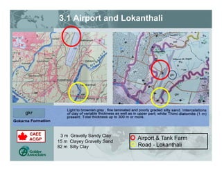 3.1 Airport and Lokanthali
Airport & Tank Farm
Road - Lokanthali
3 m Gravelly Sandy Clay
15 m Clayey Gravelly Sand
82 m Silty Clay
 