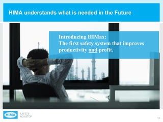 12
HIMA understands what is needed in the Future
Introducing HIMax:
The first safety system that improves
productivity and profit.
 