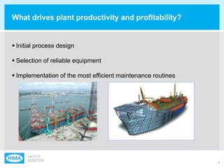 4
 Initial process design
 Selection of reliable equipment
 Implementation of the most efficient maintenance routines
What drives plant productivity and profitability?
 