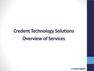 Credent Technology Solutions
Overview of Services
 