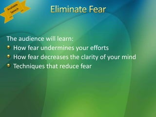 The audience will learn:
How fear undermines your efforts
How fear decreases the clarity of your mind
Techniques that reduce fear
 