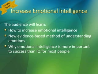 The audience will learn:
How to increase emotional intelligence
New evidence-based method of understanding
emotions
Why emotional intelligence is more important
to success than IQ for most people
 