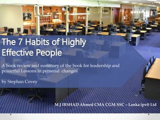 A book review and summary of the book for leadership and
powerful Lessons in personal changes
by Stephan Covey
M.J IRSHAD Ahmed CMA CGM SSC – Lanka (pvt) Ltd
 