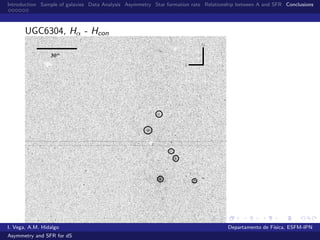 Introduction Sample of galaxies Data Analysis Asymmetry Star formation rate Relationship between A and SFR Conclusions
UGC6304, Hα - Hcon
I. Vega, A.M. Hidalgo Departamento de F´ısica, ESFM-IPN
Asymmetry and SFR for dS
 