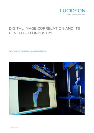 V2 Nov 2015
DIGITAL IMAGE CORRELATION AND ITS
BENEFITS TO INDUSTRY
Ross Smith, Evan Guilfoyle and Karl Mackle
 