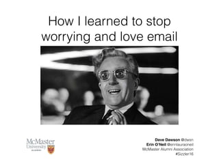 How I learned to stop
worrying and love email
Dave Dawson @dwsn
Erin O’Neil @erinlauraoneil
McMaster Alumni Association
#Sizzler16
 