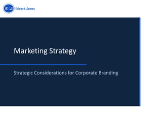 Marketing Strategy
Strategic Considerations for Corporate Branding
 