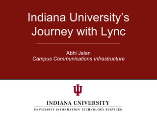 Indiana University’s
Journey with Lync
Abhi Jalan
Campus Communications Infrastructure
 