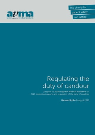 Regulating the
duty of candour
A report by Action against Medical Accidents on
CQC inspection reports and regulation of the duty of candour
Hannah Blythe | August 2016
 