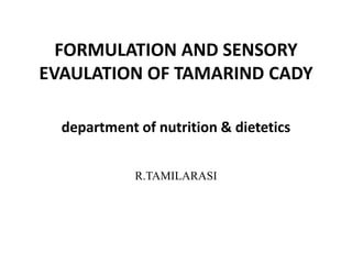 FORMULATION AND SENSORY
EVAULATION OF TAMARIND CADY
department of nutrition & dietetics
R.TAMILARASI
 