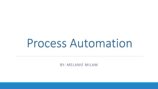 Process Automation
BY: MELANIE MILAM
 