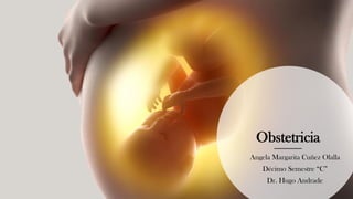 Obstetricia
Angela Margarita Cuñez Olalla
Décimo Semestre “C”
Dr. Hugo Andrade
 