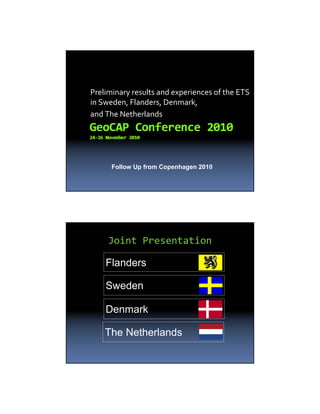 Preliminary results and experiences of the ETS
in Sweden, Flanders, Denmark,
and The Netherlands
Follow Up from Copenhagen 2010
Joint Presentation
Flanders
Sweden
The Netherlands
Denmark
 
