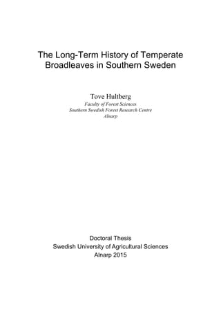 The Long-Term History of Temperate
Broadleaves in Southern Sweden
Tove Hultberg
Faculty of Forest Sciences
Southern Swedish Forest Research Centre
Alnarp
Doctoral Thesis
Swedish University of Agricultural Sciences
Alnarp 2015
 