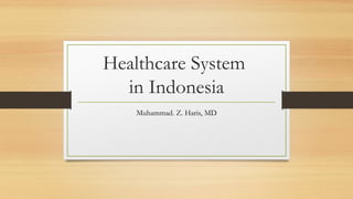 Healthcare System
in Indonesia
Muhammad. Z. Haris, MD
 