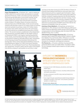 TUESDAY, MARCH 8, 2016	 BIOWORLD™ TODAY	 PAGE 14 OF 14
For Sales Inquiries: http://ip-science.interest.thomsonreuters.com/Bioworld_Sales_Inquiry. NORTH AMERICA, Tel: +1-855-260-5607. Outside of the U.S. and
Canada, Tel. +44-203-684-1797. For Customer Service Inquiries, NORTH AMERICA, Tel: +1-800-336-4474. Outside of the U.S. and Canada, Tel. +44-203-684-1796.
Or email bioworld.support@thomsonreuters.com. Copyright ©Thomson Reuters. Reproduction is strictly prohibited. Visit our website at www.bioworld.com.
FINANCINGS
Argos Therapeutics Inc., of Durham, N.C., said it is selling up
to $60 million of its common stock and warrants in a private
placement financing. Under a securities purchase agreement
the financing will take place in up to three tranches; at the
initial closing, the investors will purchase a total of 3.65
million shares of common stock and warrants to purchase
a total of about 2.74 million shares of common stock for a
total purchase price of $19.88 million. At the second closing,
investors will purchase a total of 5.47 million shares of common
stock and warrants to purchase a total of 4.1 million shares
of common stock at the same price and on the same terms
as the first tranche for an additional purchase price of $29.8
million. The second closing is conditioned on the independent
data monitoring committee (IDMC) for the ADAPT study at,
or following the IDMC’s next regular meeting following the
initial closing, recommending that Argos continue the study
or discontinue it based on favorable efficacy data. Participants
in the financing include Pharmstandard International SA,
Forargos BV, Tianyi Lummy International Holdings Group Ltd.,
China BioPharma Capital I LP, TVM V Life Science Ventures
GmbH & Co. KG and Wasatch Funds Trust. Pharmstandard has
also agreed that, at Argos’s option and the status of the ADAPT
trial and the company’s cash position at such time, it shall
purchase at the third closing up to $10.29 million of shares of
common stock (without warrants) at a price per share to be
determined pursuant to an agreed upon formulation. Argos
expects that proceeds from the initial closing will enable it to
fund the company’s ongoing expenses into the third quarter
of 2016, and that the proceeds from all three closings, if such
closings occur, will enable it to fund the company’s ongoing
expenses into the second quarter of 2017 when it expects final
data from its pivotal phase III ADAPT trial of AGS-003 for the
treatment of metastatic renal cell carcinoma.
Hutchison China Meditech, of Hong Kong, set terms for a
proposed U.S. IPO, aiming to raise $100 million by offering 6.1
million American depositary shares priced at $16.33 apiece. The
company plans to list on Nasdaq under the ticker HCM. (See
BioWorld Today, Feb. 17, 2016.)
ITM Isotopen Technologien Muenchen AG, of Garching,
Germany, said it raised €20 million (US$22 million) in equity
from Medtech Focused Family Office. ITM plans to use the
funds to further develop its pipeline of targeted radionuclide
therapies for therapeutic and diagnostic purposes.
Plx Pharma Inc., of Houston, withdrew its proposed IPO,
previously filed to raise up to $68 million. Founded in 2002,
Plx has a delayed-release aspirin based on its lipid coating
technology.
ExplorE thE IncIdence &
Prevalence database: thE most
EfficiEnt way to look at thE
world’s EpidEmiology data
•	 Coverage	of	over	4,500	diseases,	procedures,	and	major	
health	topics
•	 Information	from	1000s	of	sources,	including	medical	journals	
and	health	associations
•	 All	data	contained	in	the	IPD	is	fully	cited	and	linked	to	its	
primary	source
•	 Gain	insight	through	comprehensive	epidemiology	databases	
designed	to	provide	a	“first-look”	at	any	disease,	procedure,	
symptom,	or	health	issue.
To learn more, please visit
thomsonreuters.com/incidence-and-prevalence-database
©2016 thomson reuters. all rights reserved.
thomson reuters and the kinesis logo are trademarks of thomson reuters.
 