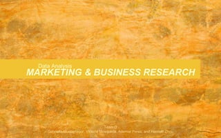 MARKETING & BUSINESS RESEARCH
Team D
Gabriella Montemayor, Victoria Mosqueda, Ademar Perez, and Hannah Zhou
Data Analysis
 