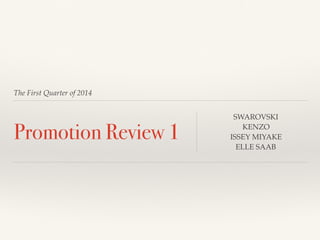 The First Quarter of 2014
Promotion Review 1
SWAROVSKI
KENZO
ISSEY MIYAKE
ELLE SAAB
 
