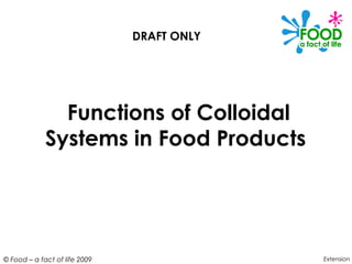 © Food – a fact of life 2009
Functions of Colloidal
Systems in Food Products
Extension
DRAFT ONLY
 
