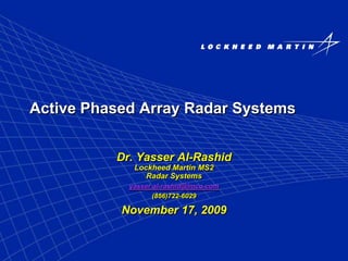 Active Phased Array Radar Systems
Dr. Yasser Al-Rashid
Lockheed Martin MS2
Radar Systems
yasser.al-rashid@lmco.com
(856)722-6029
November 17, 2009
 