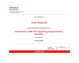 has demonstrated the requirements to be
This certifies that
on the date of
16 June 2015
Oracle Fusion HCM 2014 Reporting Implementation
Specialist
Sunil Solipuram
 
