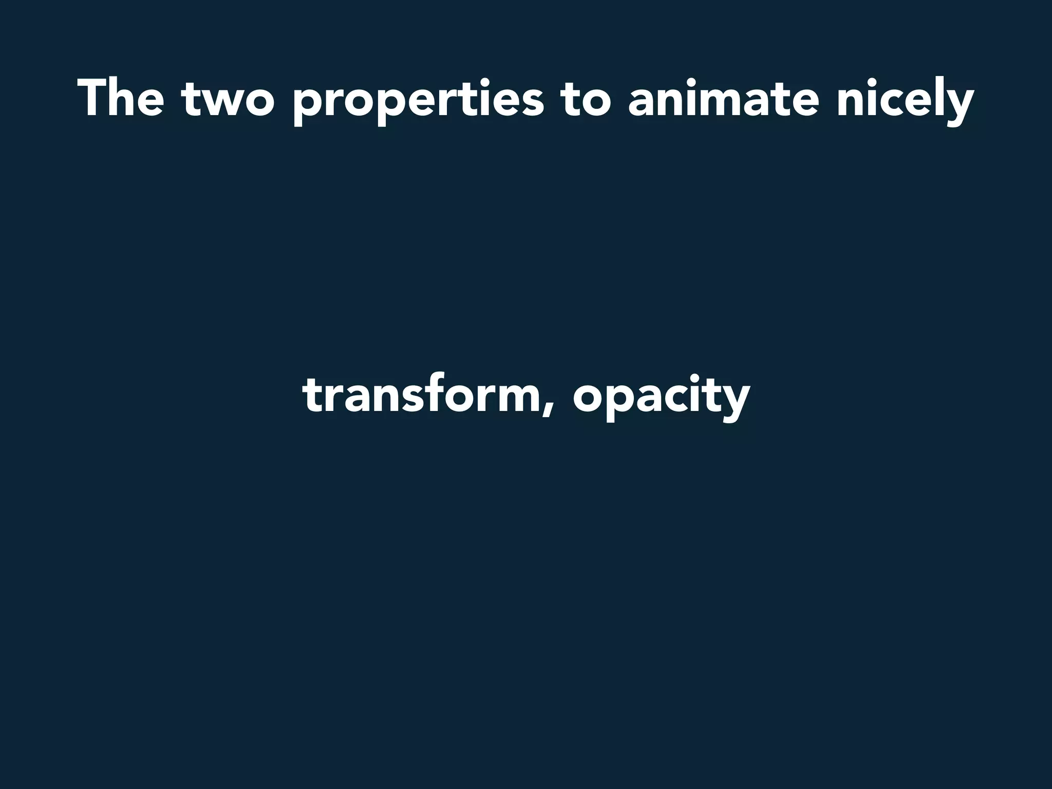 transform, opacity
The two properties to animate nicely
 