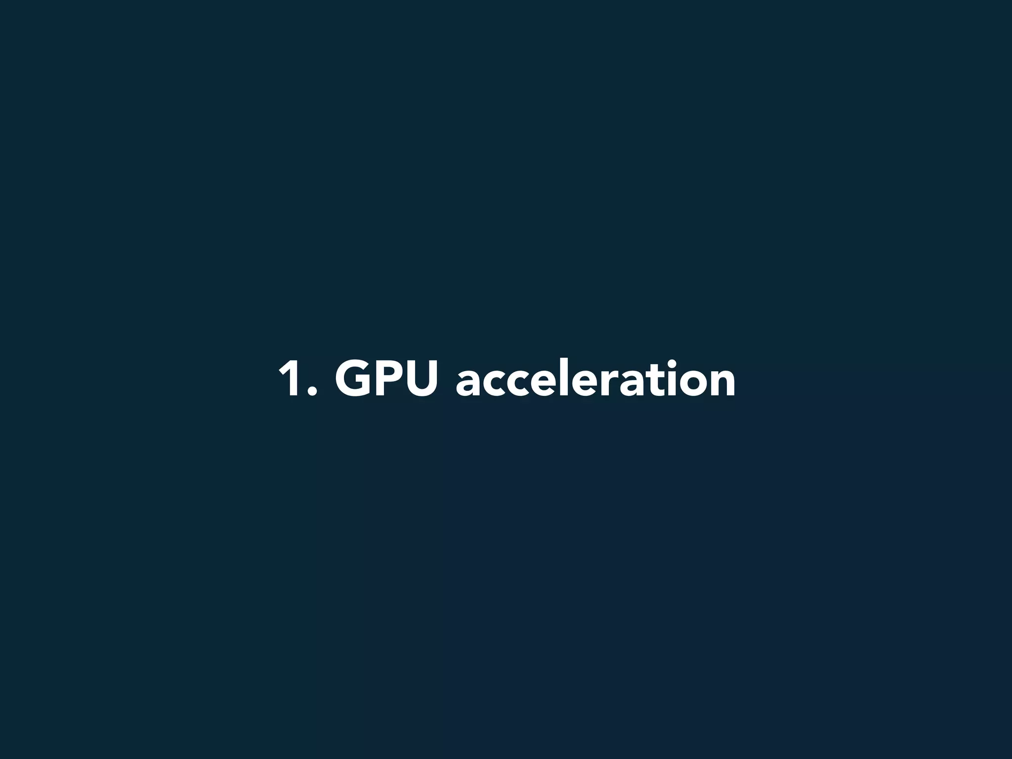 1. GPU acceleration
 