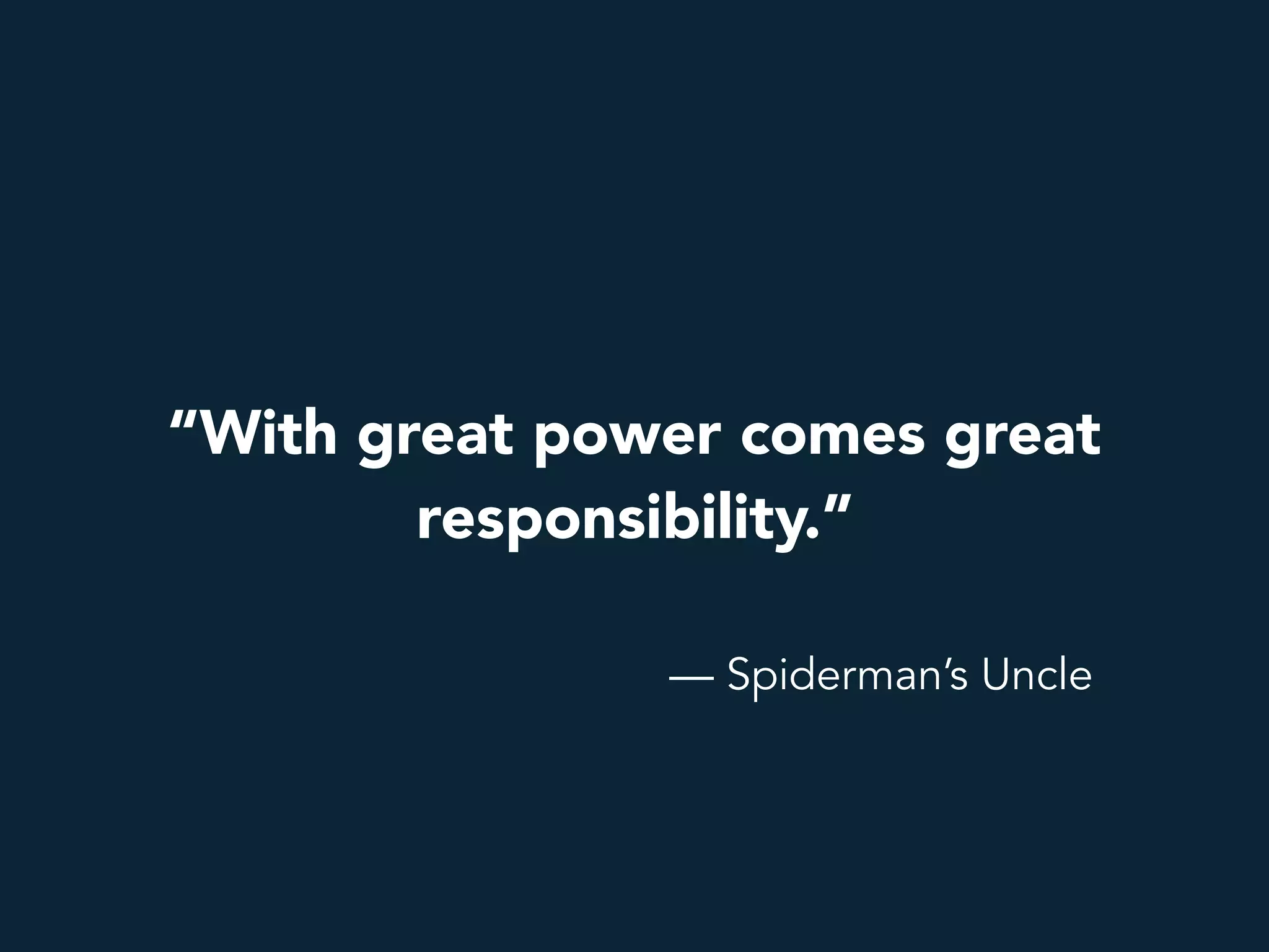 “With great power comes great
responsibility.”
— Spiderman’s Uncle
 