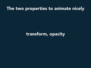 transform, opacity
The two properties to animate nicely
 