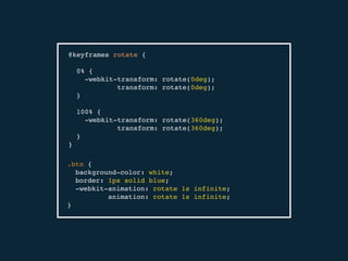 @keyframes rotate {
0% {
-webkit-transform: rotate(0deg);
transform: rotate(0deg);
}
100% {
-webkit-transform: rotate(360deg);
transform: rotate(360deg);
}
}
.btn {
background-color: white;
border: 1px solid blue;
-webkit-animation: rotate 1s infinite;
animation: rotate 1s infinite;
}
 