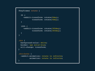 @keyframes rotate {
0% {
-webkit-transform: rotate(0deg);
transform: rotate(0deg);
}
100% {
-webkit-transform: rotate(360deg);
transform: rotate(360deg);
}
}
.btn {
background-color: white;
border: 1px solid blue;
will-change: transform;
}
.btn:hover {
-webkit-animation: rotate 1s infinite;
animation: rotate 1s infinite;
}
 