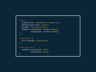 .btn {
transition: transform 1s ease-out;
background-color: white;
border: 1px solid blue;
-webkit-transform: rotate(15deg);
transform: rotate(15deg);
}
.btn:hover {
will-change: transform;
}
.btn:active {
-webkit-transform: none;
transform: none;
}
 