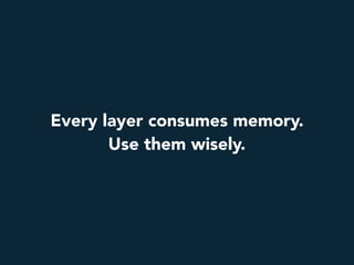 Every layer consumes memory.
Use them wisely.
 