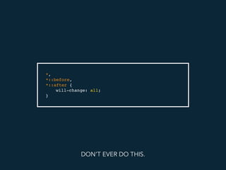*,
*::before,
*::after {
will-change: all;
}
DON’T EVER DO THIS.
 