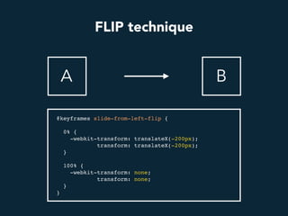 FLIP technique
A B
@keyframes slide-from-left-flip {
0% {
-webkit-transform: translateX(-200px);
transform: translateX(-200px);
}
100% {
-webkit-transform: none;
transform: none;
}
}
 
