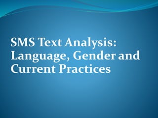 SMS Text Analysis:
Language, Gender and
Current Practices
 