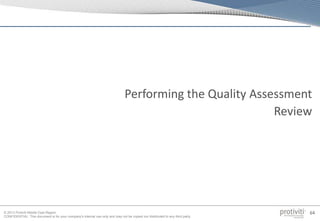 © 2013 Protiviti Middle East Region
CONFIDENTIAL: This document is for your company's internal use only and may not be copied nor distributed to any third party.
64
Performing the Quality Assessment
Review
 