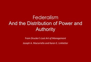 FederalismAnd the Distribution of Power and Authority From Drucker’s Lost Art of Management Joseph A. Maciariello and Karen E. Linkletter 