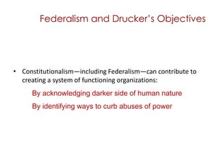 Federalism and Drucker’s Objectives<br />Constitutionalism—including Federalism—can contribute to creating a system of fun...